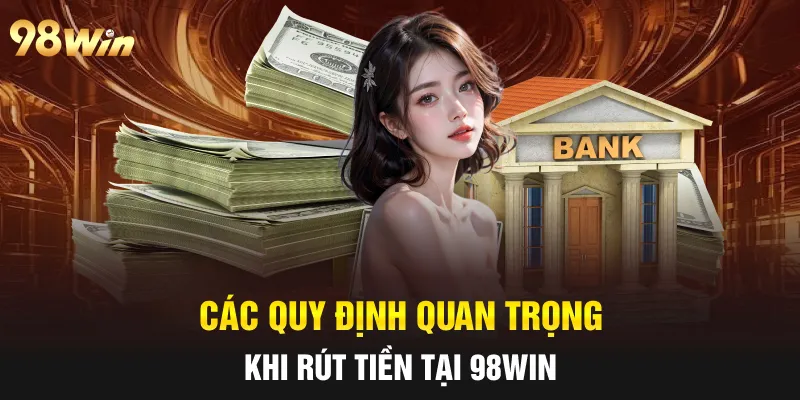 Các quy định quan trọng khi rút tiền tại 98win