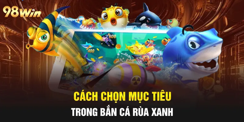 Cách chọn mục tiêu trong bắn cá rùa xanh