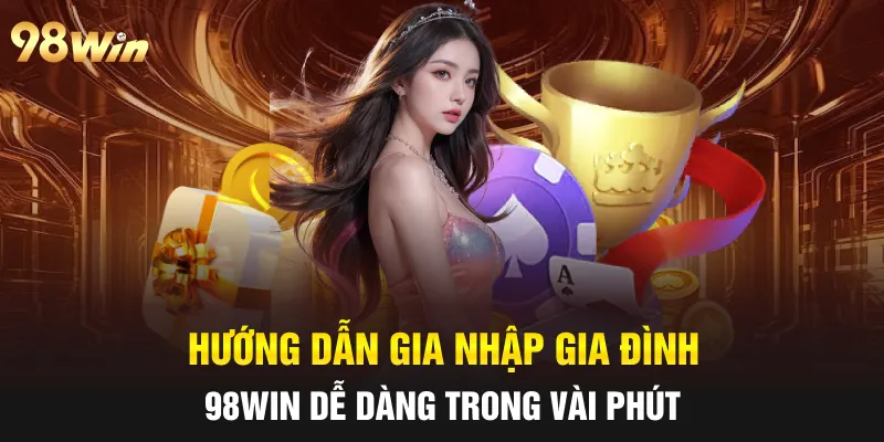 Hướng dẫn gia nhập gia đình 98Win dễ dàng trong vài phút