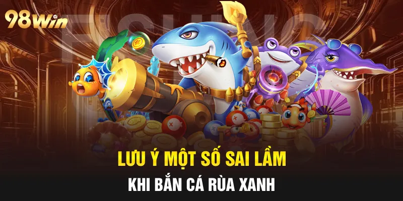 Lưu ý một số sai lầm khi bắn cá Rùa xanh