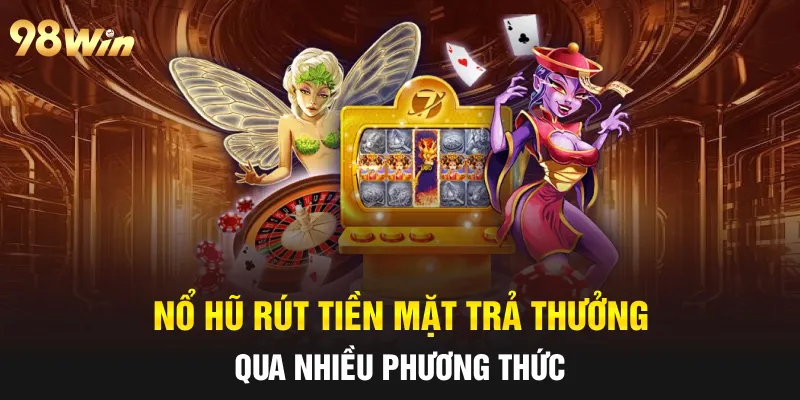 Nổ hũ rút tiền mặt trả thưởng qua nhiều phương thức