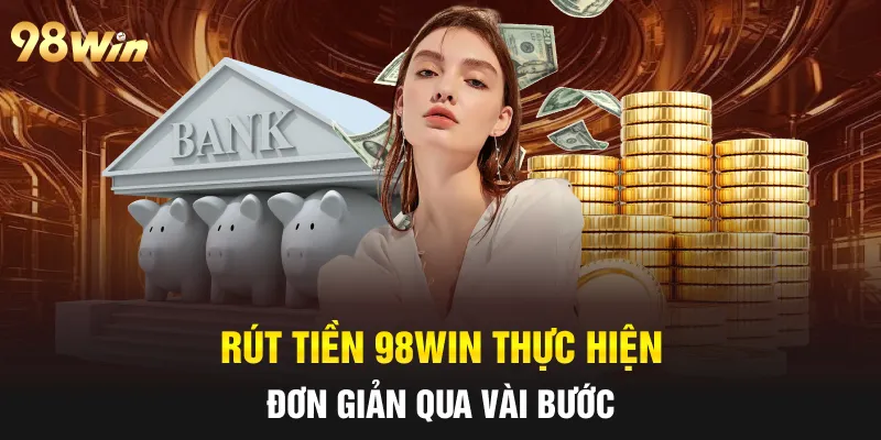 Rút tiền 98win thực hiện đơn giản qua vài bước